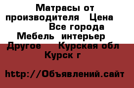 Матрасы от производителя › Цена ­ 6 850 - Все города Мебель, интерьер » Другое   . Курская обл.,Курск г.